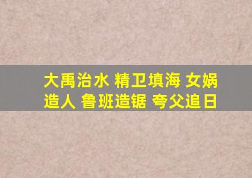 大禹治水 精卫填海 女娲造人 鲁班造锯 夸父追日